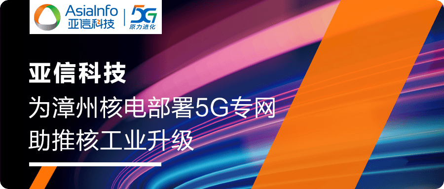 亚信科技助力漳州核电部署国内首个基建期5G独立专网
