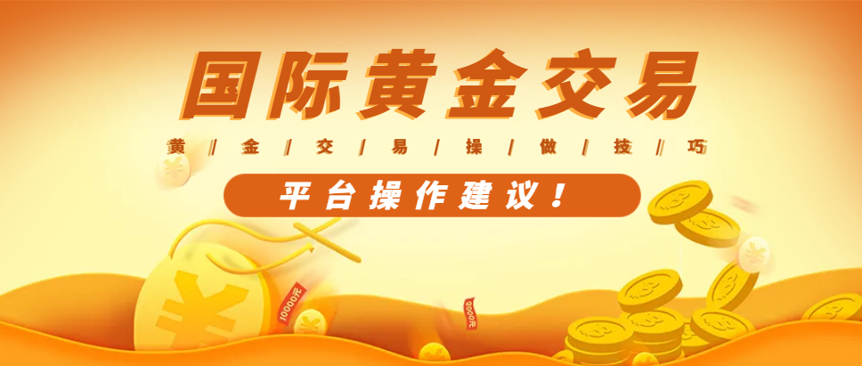 国际黄金交易平台如何操作？几条好的建议分享！
